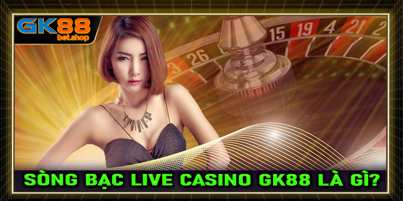 Sòng bạc trực tuyến live casino GK88 là gì?