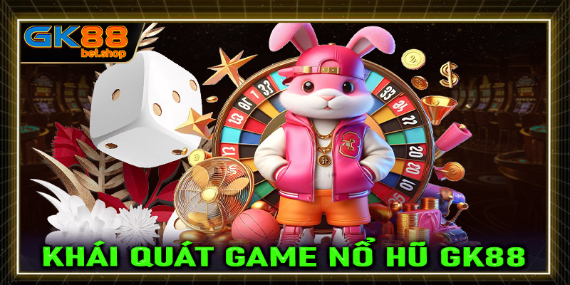 Khái quát tổng quan chung về sảnh game nổ hũ GK88 