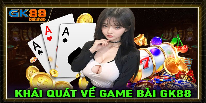 Khái quát chung về sành cá cược game bài GK88