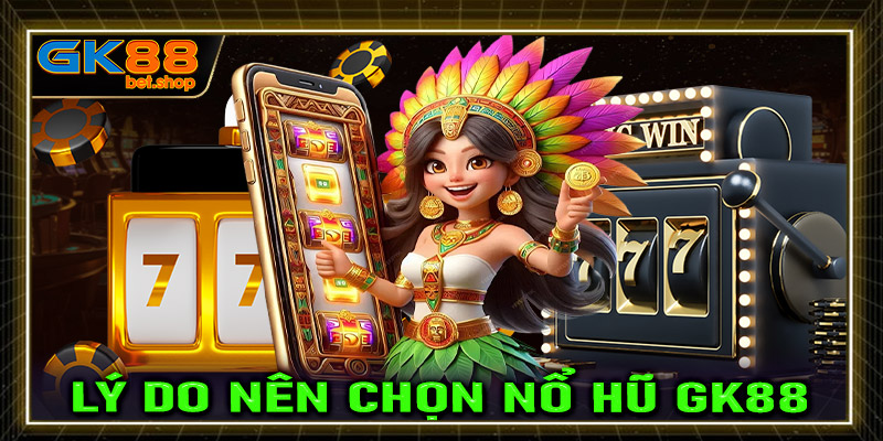 Những lý do anh chị em cược thủ nên chọn lựa sảnh game nổ hũ GK88 