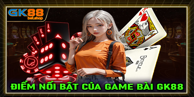 Những đặc điểm nổi bật của sảnh game bài GK88 người dùng cần biết 