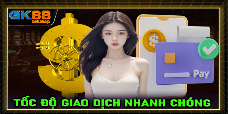 Tốc độ giao dịch nhanh chóng với nhiều phương thức thanh toán đa dạng