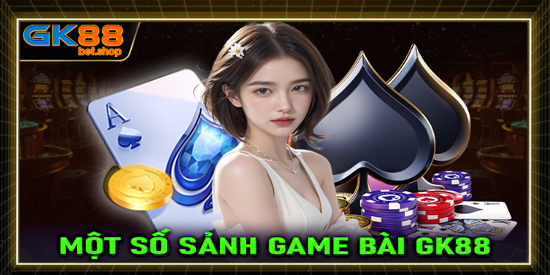 Một số sảnh game bài GK88 được giới cược thủ yêu thích nhất trên thị trường