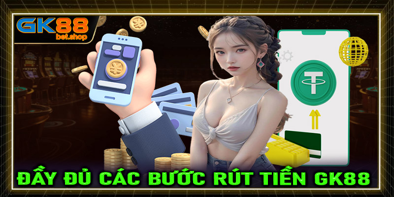 Đầy đủ các bước rút tiền GK88 cực kỳ chi tiết dành cho tân binh mới 