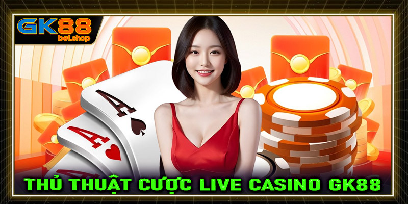 Công khai thủ thuật cá cược live casino GK88 cực kỳ hiệu quả từ các lão làng 