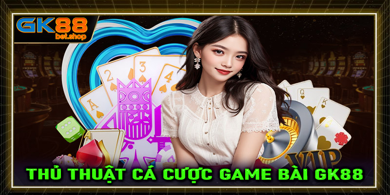 Bật mí thủ thuật cá cược game bài GK88 cực kỳ hiệu quả cho người mới 