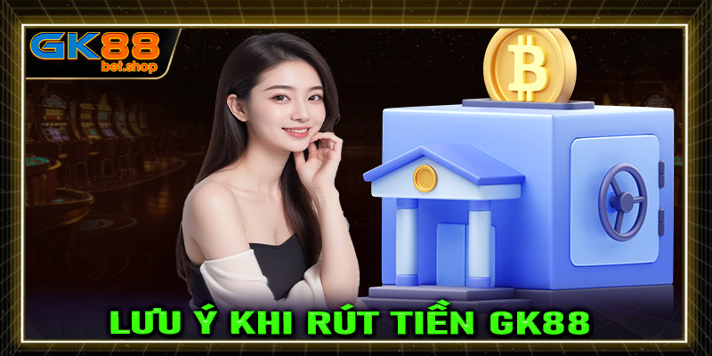 Một số điều cần lưu ý trong quá trình rút tiền GK88 người dùng nên biết 