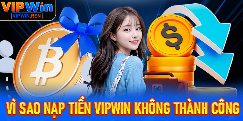 Những lý do vì sao nạp tiền Vipwin không thành công?